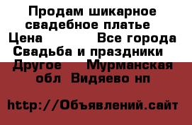 Продам шикарное свадебное платье › Цена ­ 7 000 - Все города Свадьба и праздники » Другое   . Мурманская обл.,Видяево нп